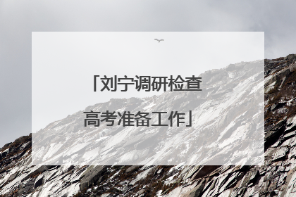 刘宁调研检查高考准备工作