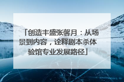 创造丰盛张馨月：从场景到内容，诠释剧本杀体验馆专业发展路径