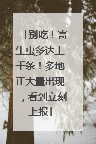 别吃！寄生虫多达上千条！多地正大量出现，看到立刻上报