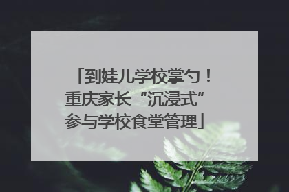 到娃儿学校掌勺！重庆家长“沉浸式”参与学校食堂管理