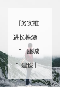 务实推进长株潭“一座城”建设