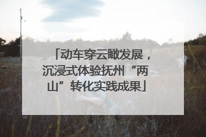 动车穿云瞰发展，沉浸式体验抚州“两山”转化实践成果