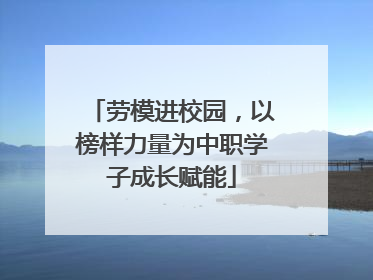 劳模进校园，以榜样力量为中职学子成长赋能