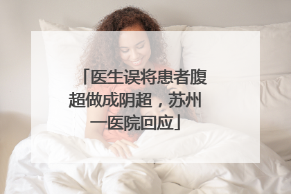 医生误将患者腹超做成阴超，苏州一医院回应