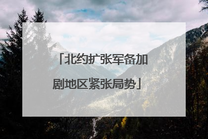 北约扩张军备加剧地区紧张局势