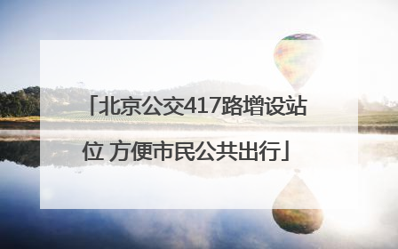 北京公交417路增设站位 方便市民公共出行