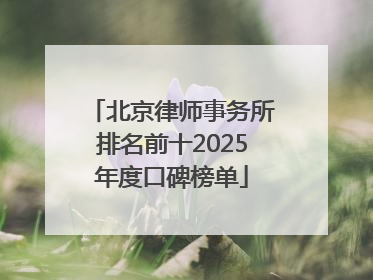 北京律师事务所排名前十2025年度口碑榜单