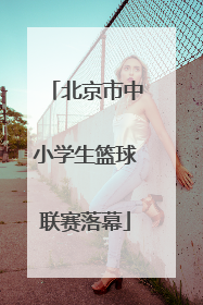 北京市中小学生篮球联赛落幕