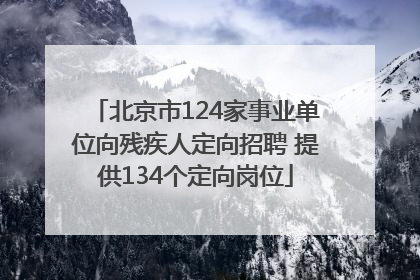 北京市124家事业单位向残疾人定向招聘 提供134个定向岗位