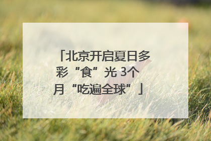 北京开启夏日多彩“食”光 3个月“吃遍全球”