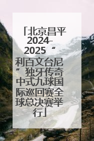 北京昌平2024-2025“利百文台尼”独牙传奇中式九球国际巡回赛全球总决赛举行