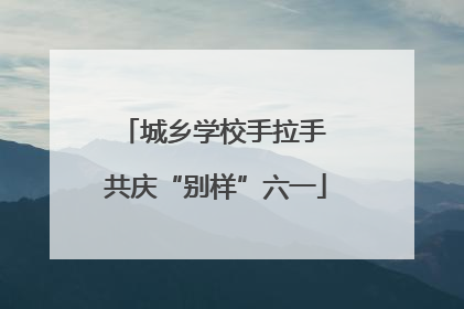 城乡学校手拉手 共庆“别样”六一