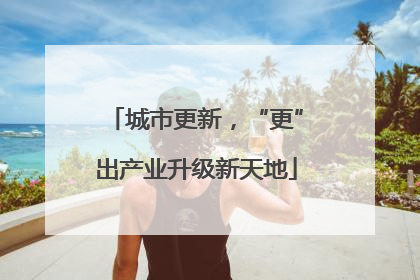城市更新，“更”出产业升级新天地