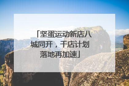 坚蛋运动新店八城同开，千店计划落地再加速