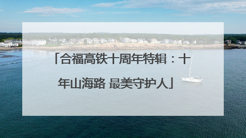 合福高铁十周年特辑：十年山海路 最美守护人