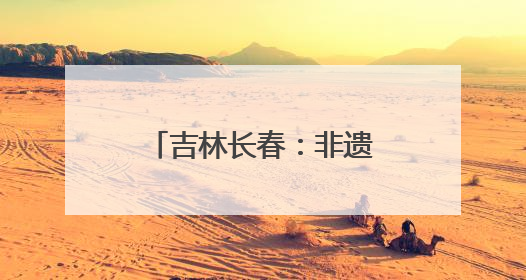吉林长春：非遗点亮“双节” 文化传承新体验