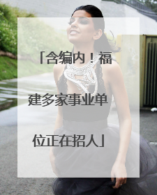含编内！福建多家事业单位正在招人