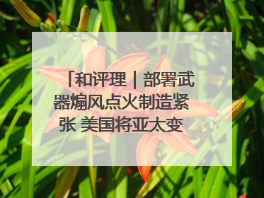 和评理｜部署武器煽风点火制造紧张 美国将亚太变成“火药桶”