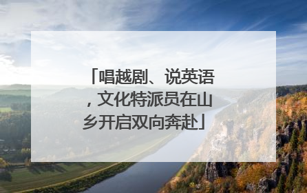 唱越剧、说英语，文化特派员在山乡开启双向奔赴