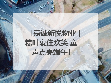 嘉诚新悦物业｜粽叶裹住欢笑 童声点亮端午