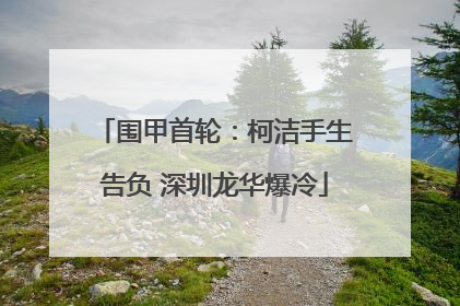 围甲首轮：柯洁手生告负 深圳龙华爆冷
