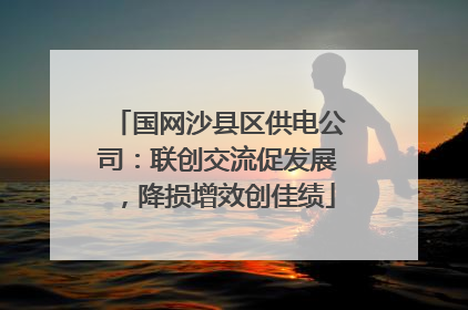 国网沙县区供电公司：联创交流促发展，降损增效创佳绩