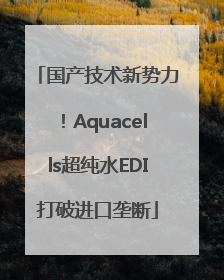 国产技术新势力！Aquacells超纯水EDI打破进口垄断