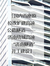 国内首座原位改扩建高速公路隧道——济南绕城高速“济南隧道”开工建设