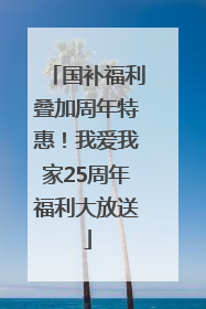国补福利叠加周年特惠！我爱我家25周年福利大放送