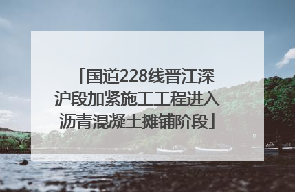 国道228线晋江深沪段加紧施工工程进入沥青混凝土摊铺阶段