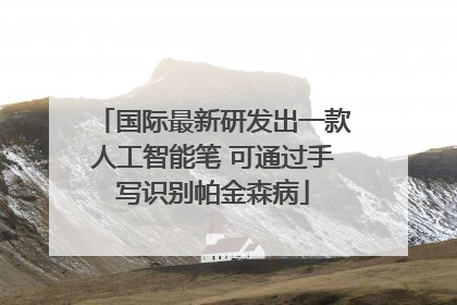 国际最新研发出一款人工智能笔 可通过手写识别帕金森病