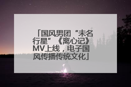 国风男团“未名行星”《离心记》MV上线，电子国风传播传统文化