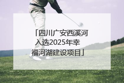 四川广安西溪河入选2025年幸福河湖建设项目