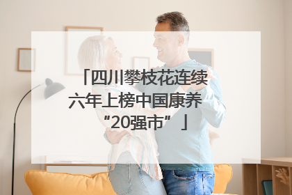 四川攀枝花连续六年上榜中国康养“20强市”