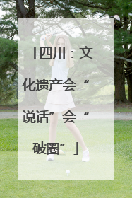 四川：文化遗产会“说话”会“破圈”