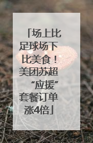 场上比足球场下比美食！美团苏超“应援”套餐订单涨4倍