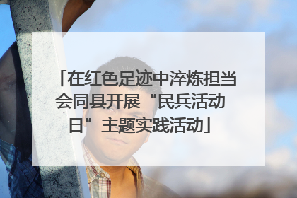 在红色足迹中淬炼担当 会同县开展“民兵活动日”主题实践活动