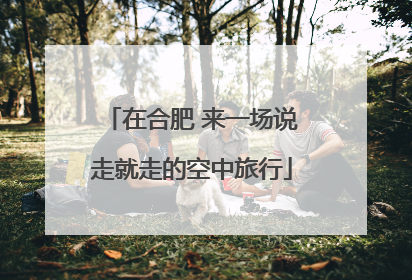 在合肥 来一场说走就走的空中旅行