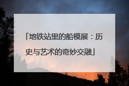 地铁站里的船模展：历史与艺术的奇妙交融