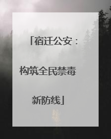 宿迁公安：构筑全民禁毒新防线
