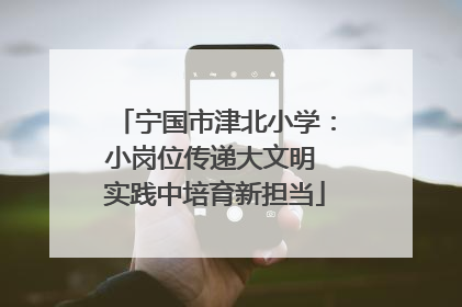 宁国市津北小学：小岗位传递大文明 实践中培育新担当