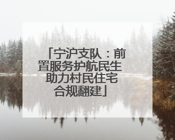 宁沪支队：前置服务护航民生 助力村民住宅合规翻建