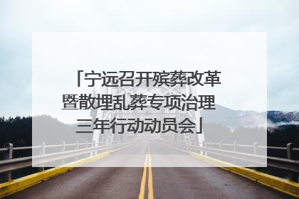 宁远召开殡葬改革暨散埋乱葬专项治理三年行动动员会