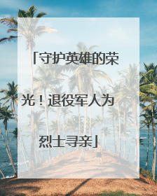 守护英雄的荣光！退役军人为烈士寻亲