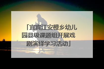 宜宾江安橙乡幼儿园县级课题组开展戏剧演绎学习活动