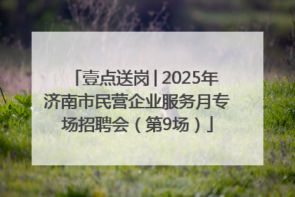 壹点送岗│2025年济南市民营企业服务月专场招聘会（第9场）