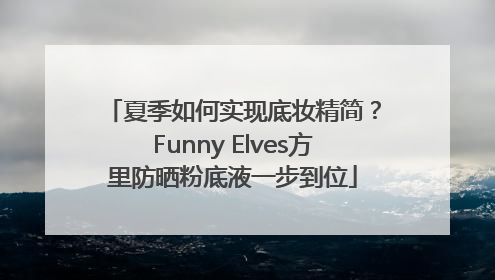 夏季如何实现底妆精简？Funny Elves方里防晒粉底液一步到位
