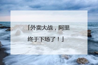 外卖大战，阿里终于下场了！
