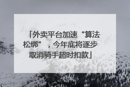 外卖平台加速“算法松绑”，今年底将逐步取消骑手超时扣款