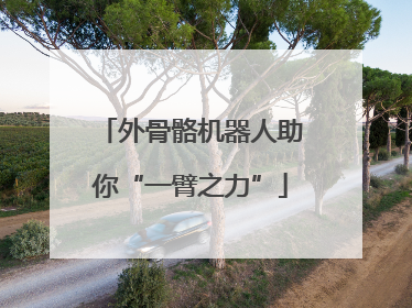 外骨骼机器人助你“一臂之力”